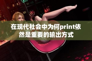 在现代社会中为何print依然是重要的输出方式
