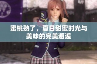蜜桃熟了，夏日甜蜜时光与美味的完美邂逅
