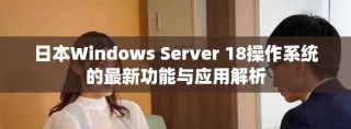 日本Windows Server 18操作系统的最新功能与应用解析