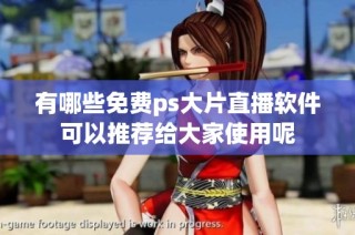 有哪些免费ps大片直播软件可以推荐给大家使用呢