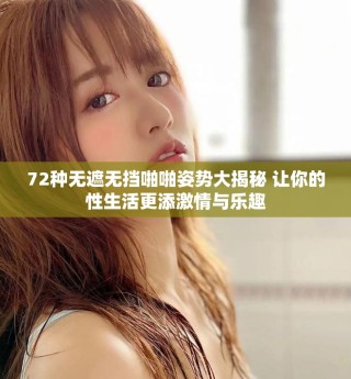 72种无遮无挡啪啪姿势大揭秘 让你的性生活更添激情与乐趣