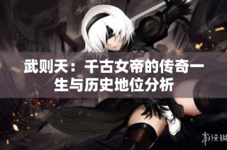 武则天：千古女帝的传奇一生与历史地位分析