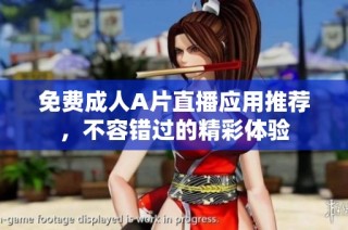 免费成人A片直播应用推荐，不容错过的精彩体验