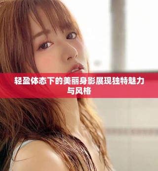 轻盈体态下的美丽身影展现独特魅力与风格