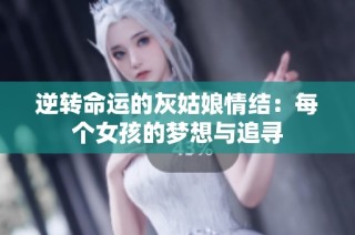 逆转命运的灰姑娘情结：每个女孩的梦想与追寻