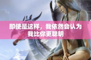 即使是这样，我依然会认为我比你更聪明