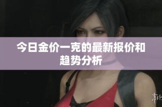 今日金价一克的最新报价和趋势分析
