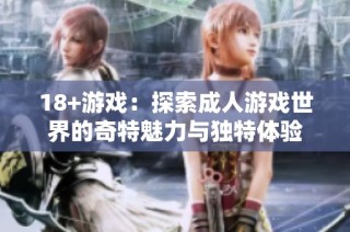 18+游戏：探索成人游戏世界的奇特魅力与独特体验