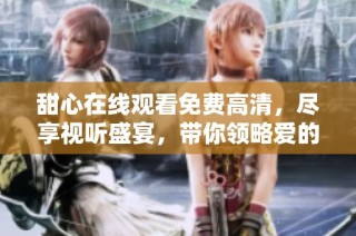 甜心在线观看免费高清，尽享视听盛宴，带你领略爱的魅力