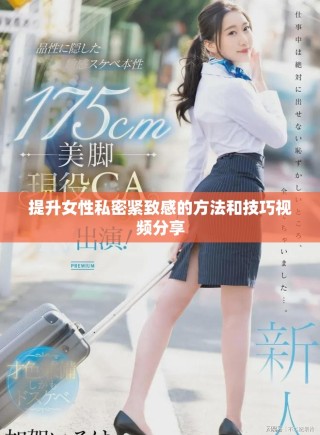 提升女性私密紧致感的方法和技巧视频分享