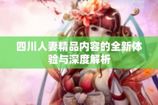 四川人妻精品内容的全新体验与深度解析