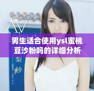 男生适合使用ysl蜜桃豆沙粉吗的详细分析与推荐