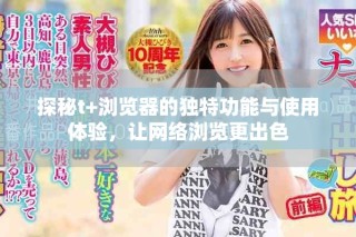 探秘t+浏览器的独特功能与使用体验，让网络浏览更出色