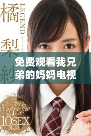 免费观看我兄弟的妈妈电视剧的精彩剧情与角色解析