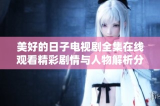 美好的日子电视剧全集在线观看精彩剧情与人物解析分享