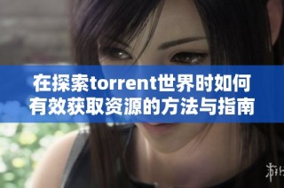 在探索torrent世界时如何有效获取资源的方法与指南