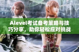 Alevel考试备考策略与技巧分享，助你轻松应对挑战