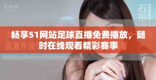 畅享51网站足球直播免费播放，随时在线观看精彩赛事