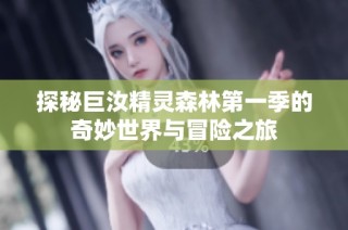 探秘巨汝精灵森林第一季的奇妙世界与冒险之旅