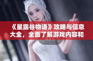 《星露谷物语》攻略与信息大全，全面了解游戏内容和技巧指南