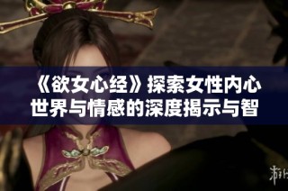 《欲女心经》探索女性内心世界与情感的深度揭示与智慧启示