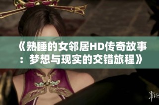 《熟睡的女邻居HD传奇故事：梦想与现实的交错旅程》