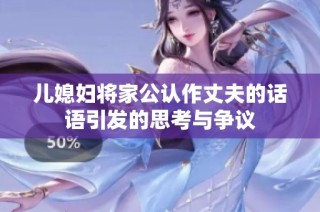 儿媳妇将家公认作丈夫的话语引发的思考与争议