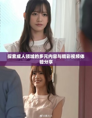 探索成人领域的多元内容与精彩视频体验分享