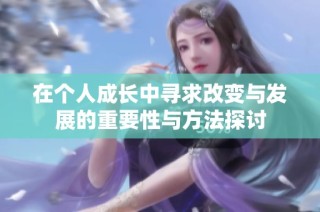 在个人成长中寻求改变与发展的重要性与方法探讨