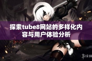 探索tube8网站的多样化内容与用户体验分析