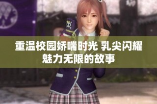 重温校园娇喘时光 乳尖闪耀魅力无限的故事