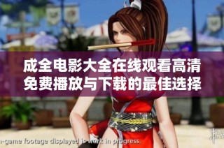 成全电影大全在线观看高清免费播放与下载的最佳选择推荐