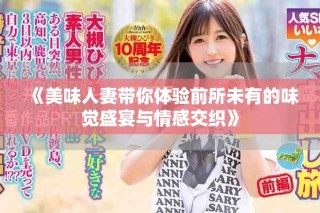 《美味人妻带你体验前所未有的味觉盛宴与情感交织》