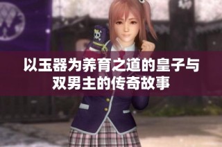 以玉器为养育之道的皇子与双男主的传奇故事