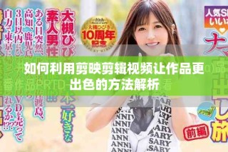 如何利用剪映剪辑视频让作品更出色的方法解析