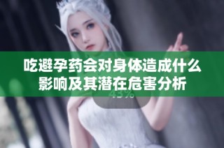 吃避孕药会对身体造成什么影响及其潜在危害分析