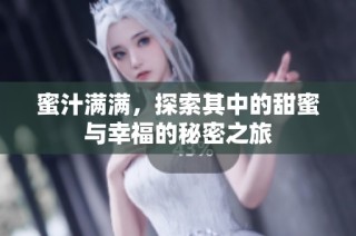 蜜汁满满，探索其中的甜蜜与幸福的秘密之旅