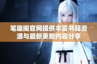 笔趣阁官网提供丰富书籍资源与最新更新内容分享
