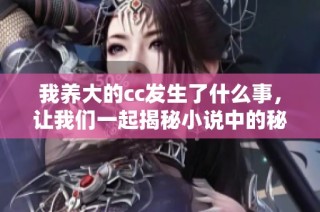我养大的cc发生了什么事，让我们一起揭秘小说中的秘密