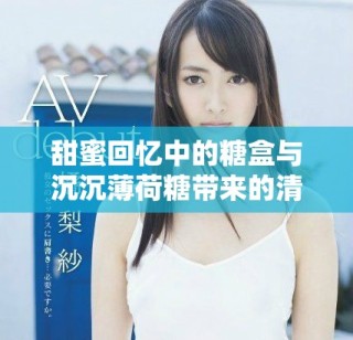 甜蜜回忆中的糖盒与沉沉薄荷糖带来的清新体验