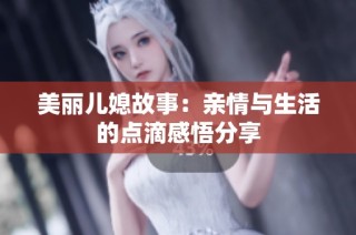 美丽儿媳故事：亲情与生活的点滴感悟分享