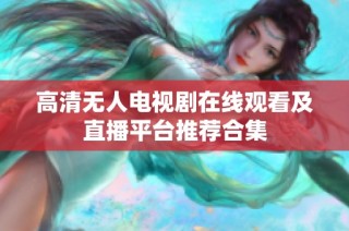 高清无人电视剧在线观看及直播平台推荐合集