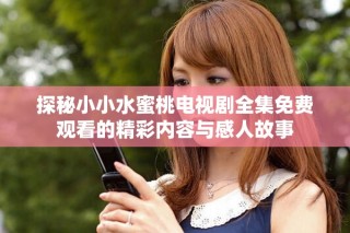 探秘小小水蜜桃电视剧全集免费观看的精彩内容与感人故事