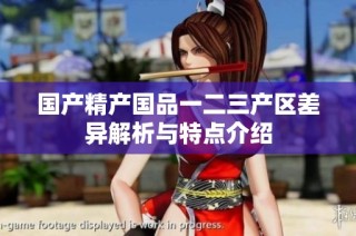 国产精产国品一二三产区差异解析与特点介绍