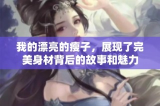 我的漂亮的瘦子，展现了完美身材背后的故事和魅力