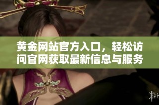 黄金网站官方入口，轻松访问官网获取最新信息与服务