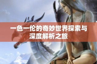 一色一伦的奇妙世界探索与深度解析之旅