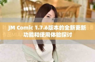 JM Comic 1.7.6版本的全新更新功能和使用体验探讨