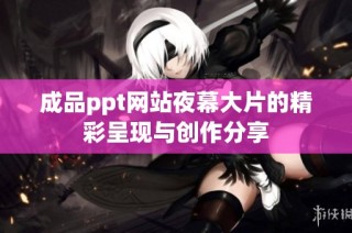 成品ppt网站夜幕大片的精彩呈现与创作分享
