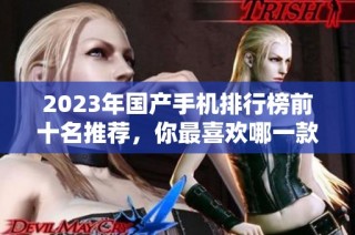 2023年国产手机排行榜前十名推荐，你最喜欢哪一款手机呢
